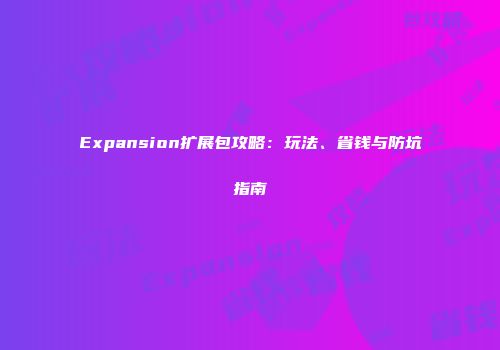 Expansion扩展包攻略：玩法、省钱与防坑指南