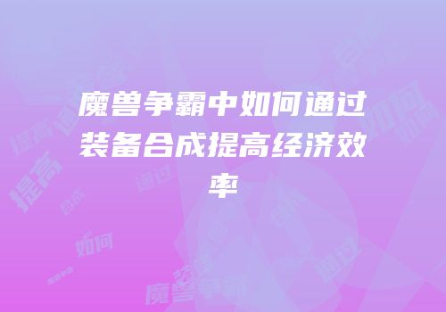 魔兽争霸中如何通过装备合成提高经济效率