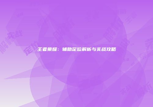 王者荣耀：辅助定位解析与实战攻略