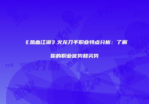 《热血江湖》火龙刀手职业特点分析:了解你的职业优势和劣势