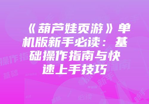 《葫芦娃页游》单机版新手必读:基础操作指南与快速上手技巧