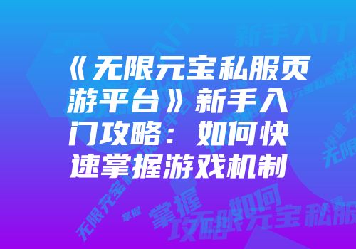 《无限元宝私服页游平台》新手入门攻略：如何快速掌握游戏机制