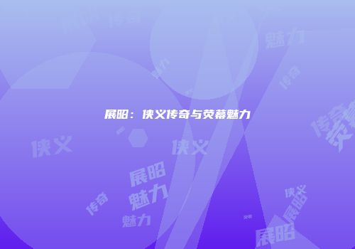 展昭：侠义传奇与荧幕魅力