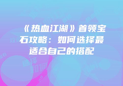 《热血江湖》首领宝石攻略：如何选择最适合自己的搭配