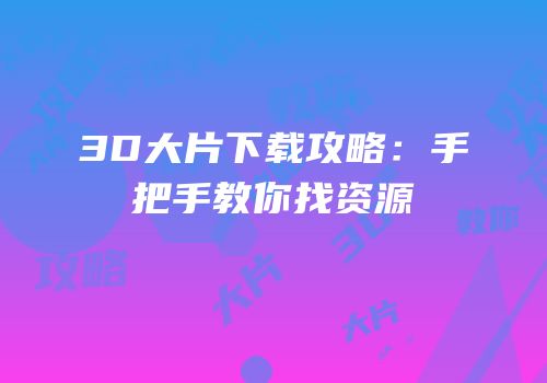 3D大片下载攻略：手把手教你找资源