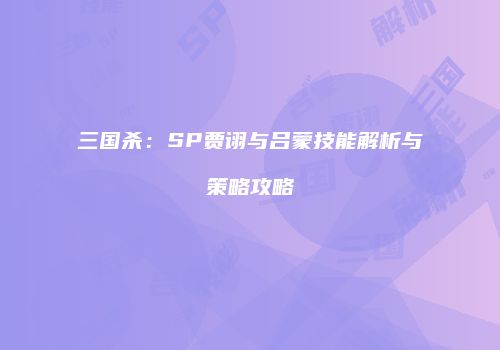 三国杀：SP贾诩与吕蒙技能解析与策略攻略