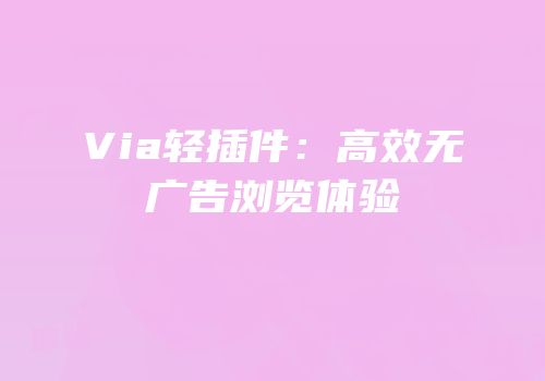 Via轻插件：高效无广告浏览体验