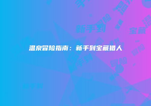 温泉冒险指南：新手到宝藏猎人