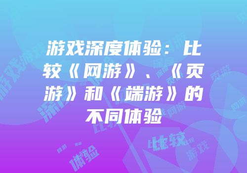 游戏深度体验：比较《网游》、《页游》和《端游》的不同体验