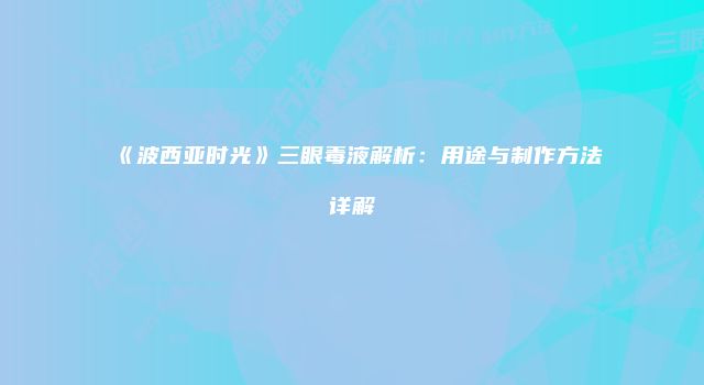《波西亚时光》三眼毒液解析：用途与制作方法详解