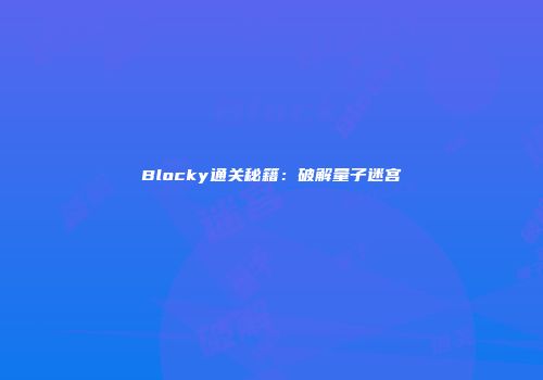 Blocky通关秘籍：破解量子迷宫