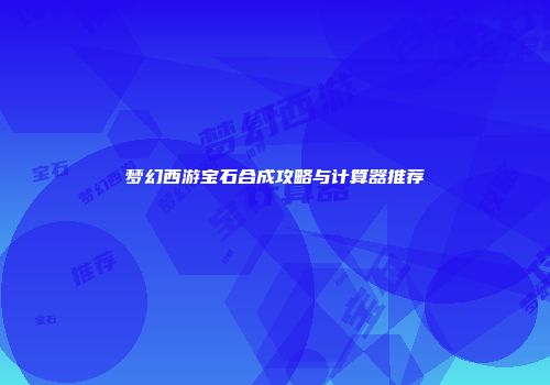 梦幻西游宝石合成攻略与计算器推荐