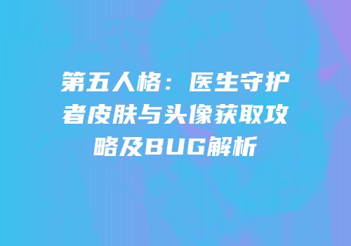 第五人格：医生守护者皮肤与头像获取攻略及BUG解析