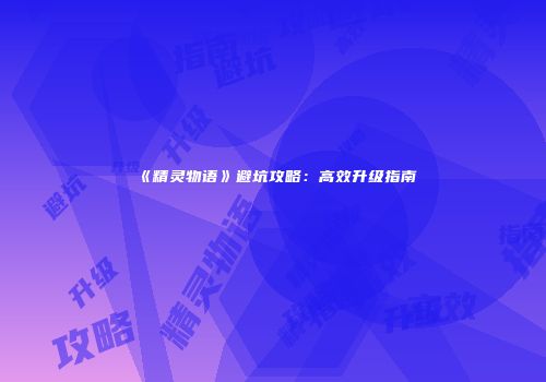 《精灵物语》避坑攻略：高效升级指南
