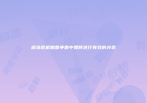 部落危机魔兽争霸中如何进行有效的突袭