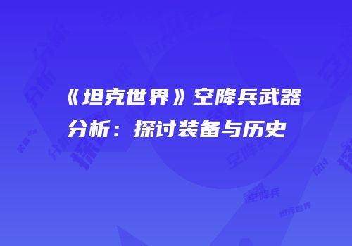 《坦克世界》空降兵武器分析：探讨装备与历史