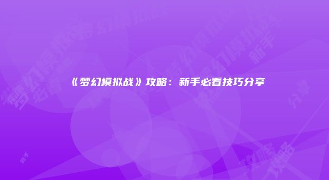 《梦幻模拟战》攻略：新手必看技巧分享