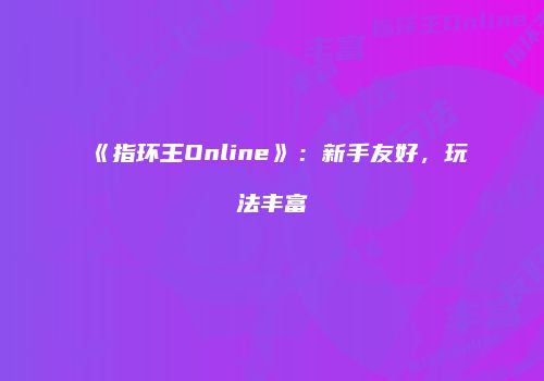 《指环王Online》：新手友好，玩法丰富