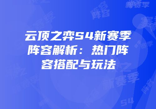 云顶之弈S4新赛季阵容解析：热门阵容搭配与玩法