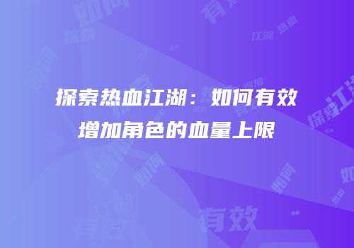 探索热血江湖：如何有效增加角色的血量上限