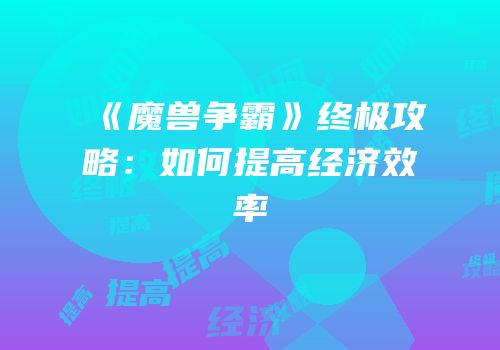 《魔兽争霸》终极攻略：如何提高经济效率