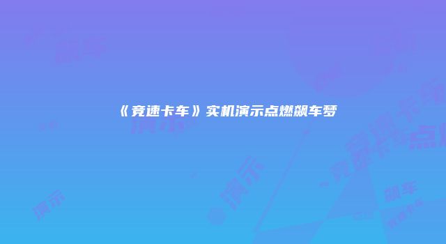 《竞速卡车》实机演示点燃飙车梦