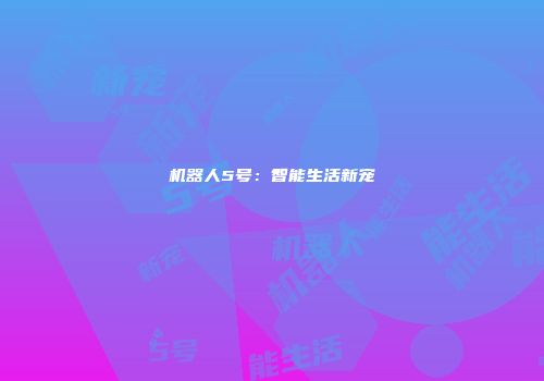 机器人5号：智能生活新宠