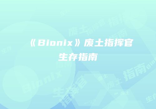 《Bionix》废土指挥官生存指南