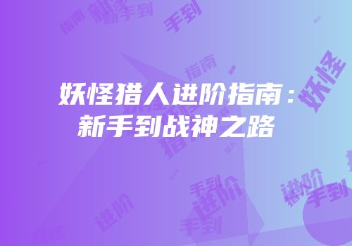 妖怪猎人进阶指南：新手到战神之路
