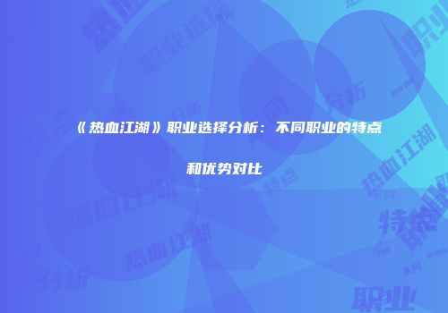 《热血江湖》职业选择分析：不同职业的特点和优势对比