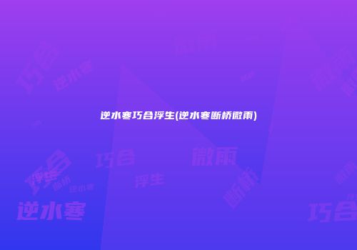 逆水寒巧合浮生(逆水寒断桥微雨)
