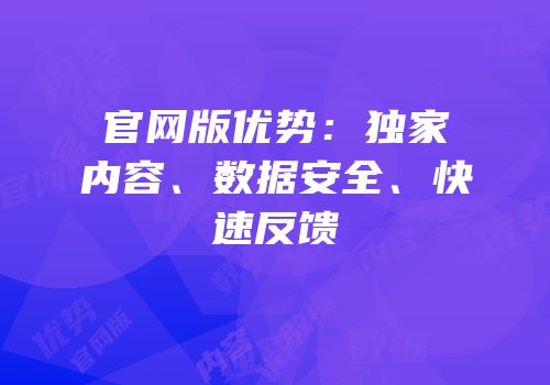 官网版优势：独家内容、数据安全、快速反馈