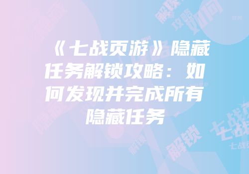 《七战页游》隐藏任务解锁攻略：如何发现并完成所有隐藏任务