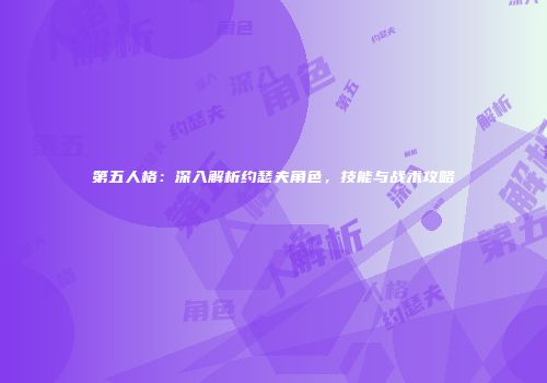 第五人格：深入解析约瑟夫角色，技能与战术攻略