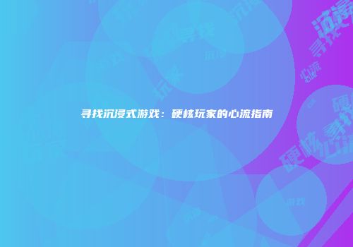 寻找沉浸式游戏：硬核玩家的心流指南