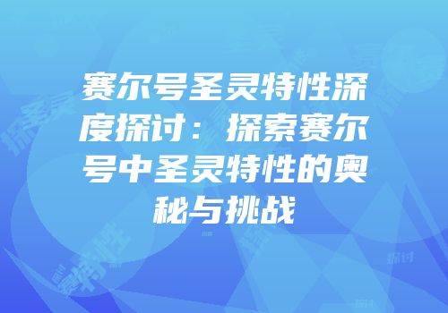 赛尔号圣灵特性深度探讨：探索赛尔号中圣灵特性的奥秘与挑战