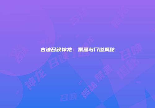 古法召唤神龙：禁忌与门道揭秘