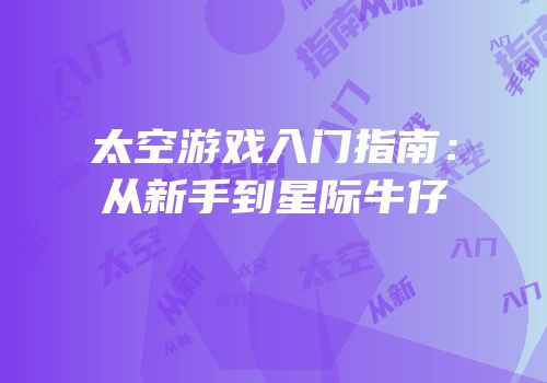 太空游戏入门指南：从新手到星际牛仔