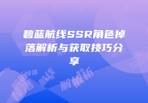 碧蓝航线SSR角色掉落解析与获取技巧分享