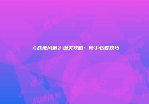《战地风暴》通关攻略：新手必看技巧