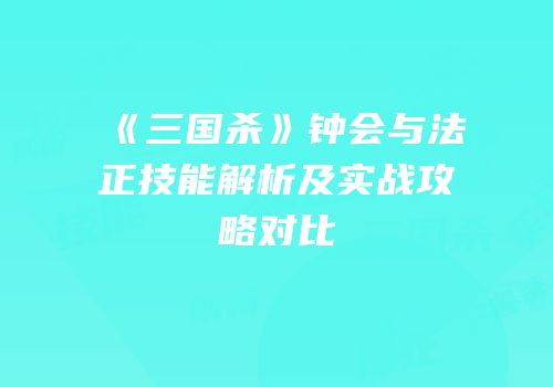 《三国杀》钟会与法正技能解析及实战攻略对比