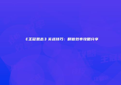 《王冠意志》实战技巧：翻倍效率攻略分享