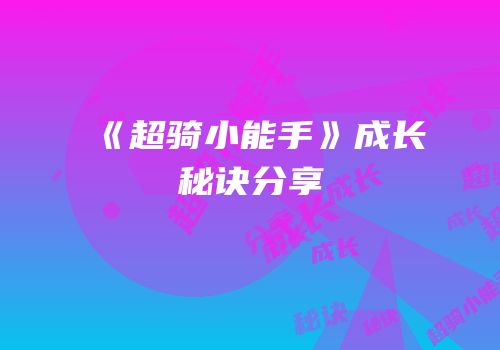 《超骑小能手》成长秘诀分享