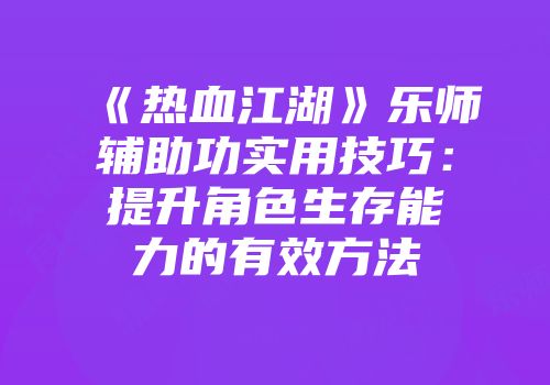 《热血江湖》乐师辅助功实用技巧：提升角色生存能力的有效方法