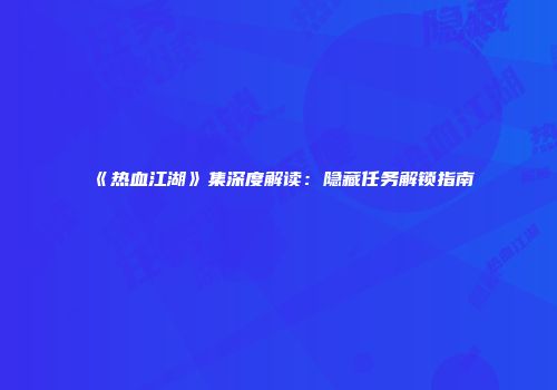 《热血江湖》集深度解读：隐藏任务解锁指南