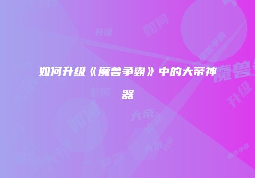 如何升级《魔兽争霸》中的大帝神器