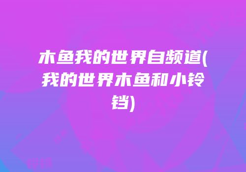 木鱼我的世界自频道(我的世界木鱼和小铃铛)
