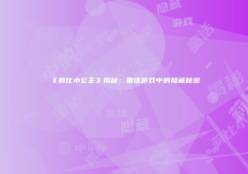 《莉比小公主》揭秘：童话游戏中的隐藏秘密
