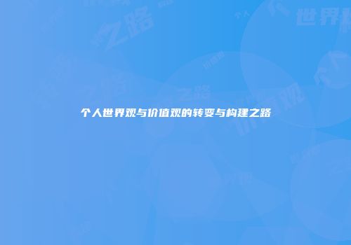 个人世界观与价值观的转变与构建之路