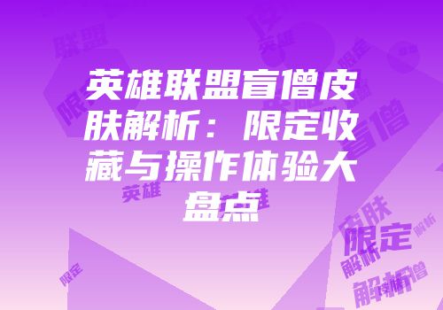 英雄联盟盲僧皮肤解析：限定收藏与操作体验大盘点